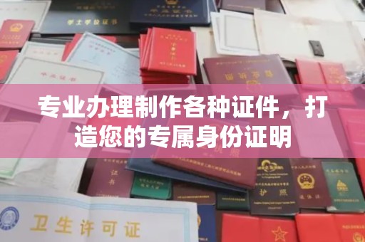 沈丘专业办理制作各种证件，打造您的专属身份证明