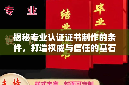 沈丘揭秘专业认证证书制作的条件，打造权威与信任的基石
