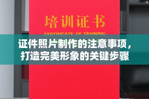 沈丘证件照片制作的注意事项，打造完美形象的关键步骤