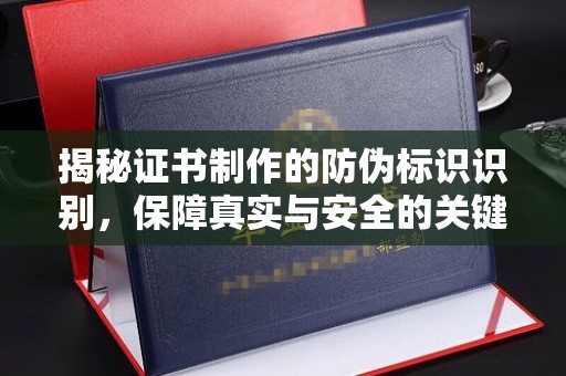 沈丘揭秘证书制作的防伪标识识别，保障真实与安全的关键