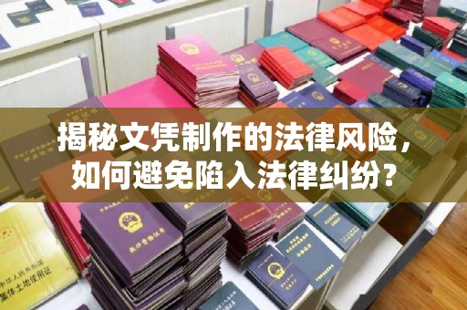 沈丘揭秘文凭制作的法律风险，如何避免陷入法律纠纷？