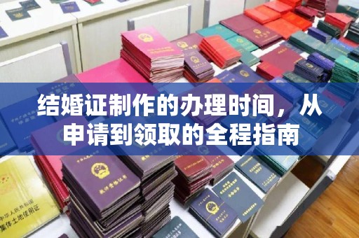 沈丘结婚证制作的办理时间，从申请到领取的全程指南