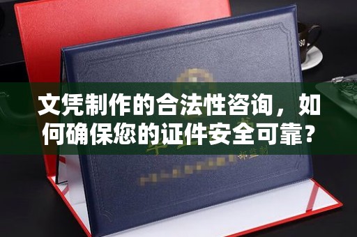 沈丘文凭制作的合法性咨询，如何确保您的证件安全可靠？
