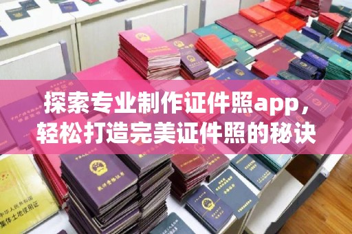 沈丘探索专业制作证件照app，轻松打造完美证件照的秘诀
