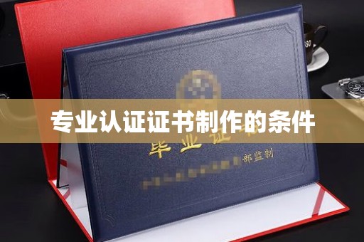 沈丘专业认证证书制作的条件