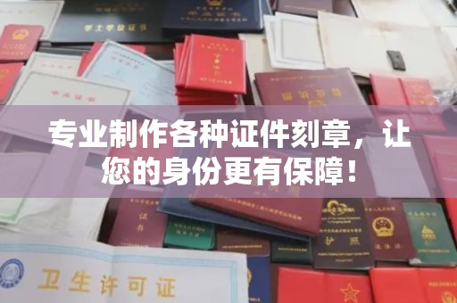 沈丘专业制作各种证件刻章，让您的身份更有保障！