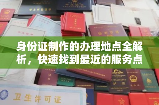 沈丘身份证制作的办理地点全解析，快速找到最近的服务点