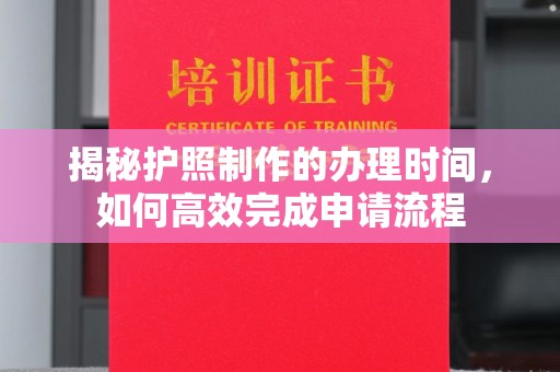 沈丘揭秘护照制作的办理时间，如何高效完成申请流程