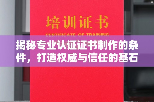 沈丘揭秘专业认证证书制作的条件，打造权威与信任的基石
