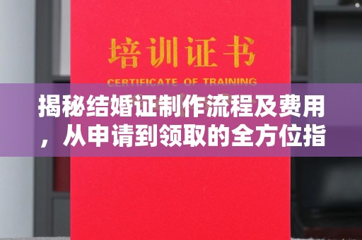 沈丘揭秘结婚证制作流程及费用，从申请到领取的全方位指南