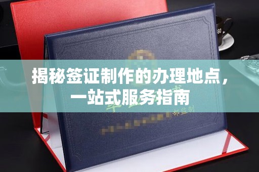 沈丘揭秘签证制作的办理地点，一站式服务指南