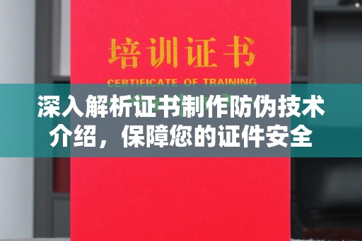 沈丘深入解析证书制作防伪技术介绍，保障您的证件安全