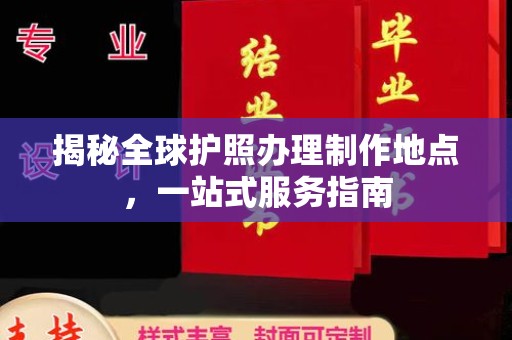 沈丘揭秘全球护照办理制作地点，一站式服务指南