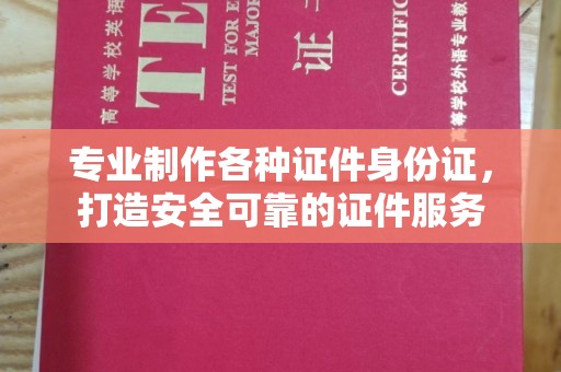 沈丘专业制作各种证件身份证，打造安全可靠的证件服务