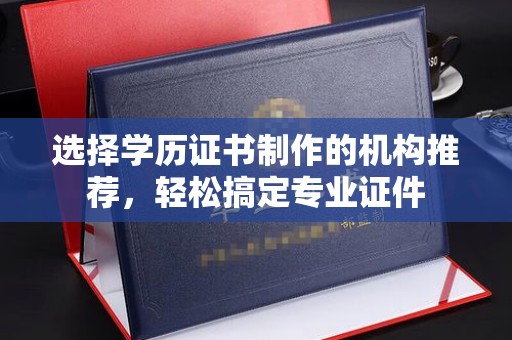沈丘选择学历证书制作的机构推荐，轻松搞定专业证件