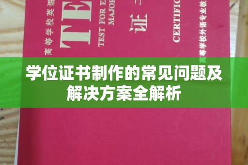 沈丘学位证书制作的常见问题及解决方案全解析