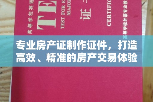 沈丘专业房产证制作证件，打造高效、精准的房产交易体验