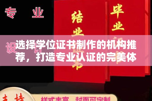 沈丘选择学位证书制作的机构推荐，打造专业认证的完美体验