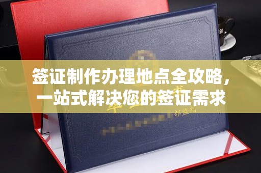 沈丘签证制作办理地点全攻略，一站式解决您的签证需求