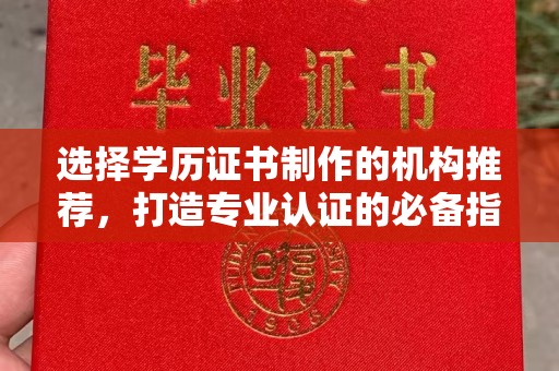 沈丘选择学历证书制作的机构推荐，打造专业认证的必备指南