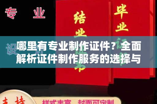 沈丘哪里有专业制作证件？全面解析证件制作服务的选择与注意事项