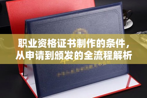 沈丘职业资格证书制作的条件，从申请到颁发的全流程解析
