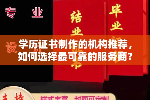 沈丘学历证书制作的机构推荐，如何选择最可靠的服务商？