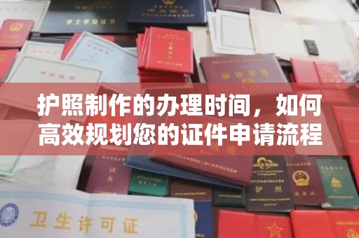 沈丘护照制作的办理时间，如何高效规划您的证件申请流程