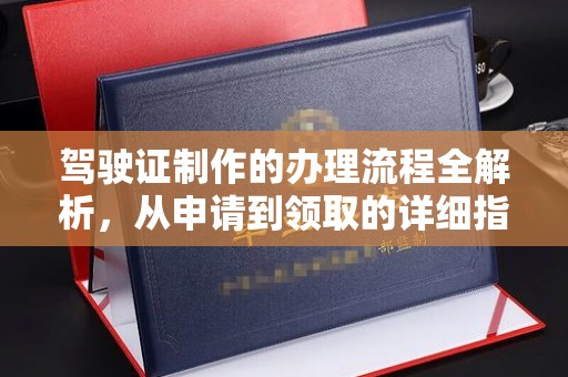 沈丘驾驶证制作的办理流程全解析，从申请到领取的详细指南