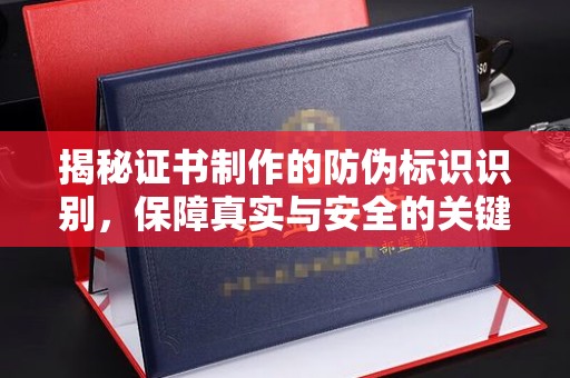 沈丘揭秘证书制作的防伪标识识别，保障真实与安全的关键