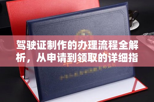 沈丘驾驶证制作的办理流程全解析，从申请到领取的详细指南