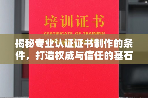 沈丘揭秘专业认证证书制作的条件，打造权威与信任的基石