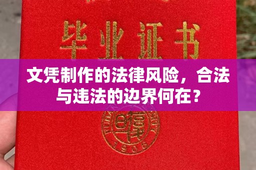 沈丘文凭制作的法律风险，合法与违法的边界何在？