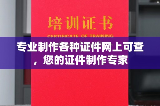 沈丘专业制作各种证件网上可查，您的证件制作专家