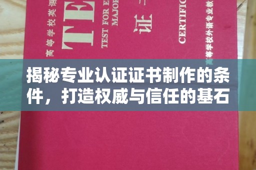 沈丘揭秘专业认证证书制作的条件，打造权威与信任的基石