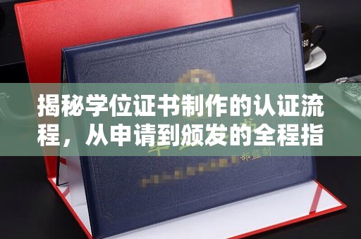 沈丘揭秘学位证书制作的认证流程，从申请到颁发的全程指南