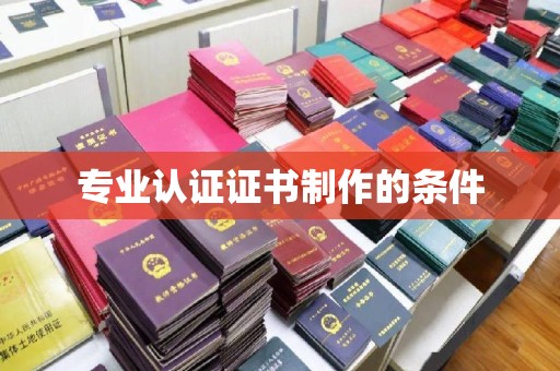 沈丘专业认证证书制作的条件