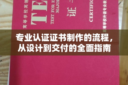 沈丘专业认证证书制作的流程，从设计到交付的全面指南