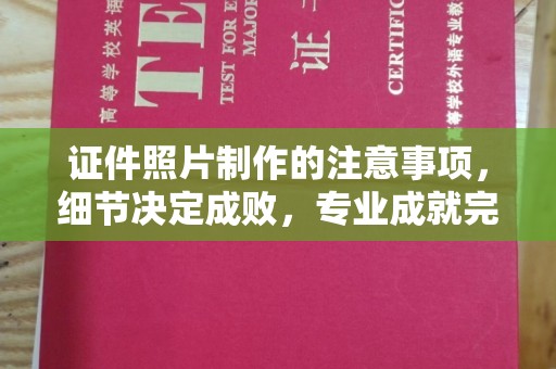 沈丘证件照片制作的注意事项，细节决定成败，专业成就完美